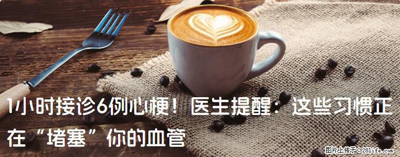 1小时接诊6例心梗！医生提醒：这些习惯正在“堵塞”你的血管 - 惠州生活资讯 - 惠州28生活网 huizhou.28life.net